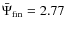 $\bar{\Psi}_{{\rm fin}}=2.77$