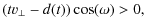$\displaystyle (t v_{\perp} - {d}(t)) \cos(\omega) > 0,$