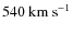 $540~{\rm km~s}^{-1}$