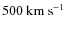 $500~{\rm km~s}^{-1}$