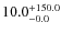 $\rm 10.0_{-0.0}^{+150.0}$