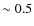$\sim 0.5$
