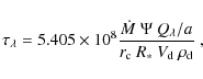 \begin{displaymath}
\mathbf{\tau} _{\lambda} = 5.405\times10^{8}\frac{\dot{M}\ \Psi\ Q_{\lambda}/{a}}{r_{\rm c}\ R_*\ V_{\rm d}\ \rho_{\rm d}}\ ,
\end{displaymath}