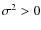 $\sigma ^2 > 0$