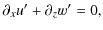 $\displaystyle \partial_x u' + \partial_z w' = 0,$