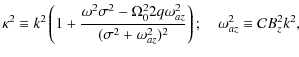 $\displaystyle \kappa^2 \equiv k^2\left(1+\frac{\omega^2\sigma^2 - \Omega_0^2 2q...
...gma^2 + \omega_{az}^2)^2}\right); \quad \omega_{az}^2 \equiv {\cal C}B_z^2 k^2,$