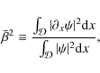 \begin{displaymath}\bar\beta^2 \equiv
\frac{\int_{{\cal D}}\vert\partial_x\psi\vert^2 {\rm d}x}
{\int_{{\cal D}}\vert\psi\vert^2 {\rm d}x},
\end{displaymath}