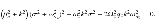 \begin{displaymath}\left(\beta_n^2 + k^2\right)(\sigma^2 + \omega_{az}^2)^2
+\omega_0^2k^2\sigma^2 - 2\Omega_0^2 q_0 k^2\omega_{az}^2 = 0.
\end{displaymath}