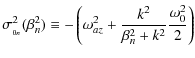 $\displaystyle \sigma_{_{0n}}^2(\beta_n^2) \equiv -\left(\omega_{az}^2 + \frac{k^2}{\beta_n^2 + k^2}\frac{\omega_0^2}{2}\right)$