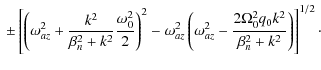 $\displaystyle \ \pm\left[
\left(\omega_{az}^2 + \frac{k^2}{\beta_n^2 + k^2}\fra...
..._{az}^2 - \frac{2\Omega_0^2 q_0 k^2}{\beta_n^2 + k^2}\right)
\right]^{1/2}\cdot$