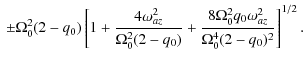 $\displaystyle \ \pm\Omega_0^2(2-q_0)\left[
1 + \frac{4\omega_{{az}}^2}{\Omega_0...
...0)}
+ \frac{8\Omega_0^2 q_0\omega_{{az}}^2}{\Omega_0^4(2-q_0)^2}
\right]^{1/2}.$