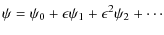 $\displaystyle \psi = \psi_0 + \epsilon\psi_1 + \epsilon^2 \psi_2 + \cdots$