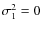 $\sigma_1^2 = 0$