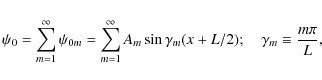 \begin{displaymath}\psi_0 = \sum_{m=1}^{\infty} \psi_{0m} = \sum_{m=1}^{\infty}A_m \sin \gamma_m(x+L/2);
\quad \gamma_m \equiv \frac{m \pi}{L},
\end{displaymath}