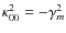 $\kappa_{00}^2 = -\gamma_m^2$