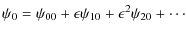 $\displaystyle \psi_0 = \psi_{00} +\epsilon \psi_{10}+ \epsilon^2 \psi_{20} + \cdots$