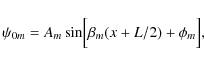 \begin{displaymath}\psi_{0m} = A_m \sin \Bigl[\beta_m(x+L/2)
+\phi_m\Bigr],
\end{displaymath}