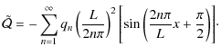 $\displaystyle \tilde {\cal Q} = - \sum_{n=1}^{\infty} q_n \left(\frac{L}{2n\pi}\right)^2\Biggl[
\sin\left(\frac{2n\pi}{L}x + \frac{\pi}{2}\right)\Biggr]\cdot$