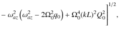 $\displaystyle - ~\omega_{az}^2\left(\omega_{az}^2 - {2\Omega_0^2 q_0 }\right) + \Omega_0^4 (kL)^2 Q_0^2
\Biggr]^{1/2},$