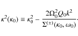 \begin{displaymath}\kappa^2(\kappa_0) \equiv \kappa_0^2-\frac{2\Omega_0^2 Q_0 k^2}
{\Sigma^{(\pm)}(\kappa_0,\omega_0)}\cdot
\end{displaymath}