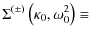 $\displaystyle \Sigma^{(\pm)}\left(\kappa_0,\omega_0^2\right)\equiv$