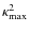 $\kappa_{\rm max}^2$