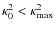 $\kappa_0^2 < \kappa_{\rm max}^2$