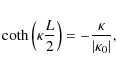 \begin{eqnarray*}\coth\left(\kappa \frac{L}{2}\right) = -\frac{\kappa}{\vert\kappa_0\vert},
\end{eqnarray*}