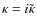 $\kappa = i\tilde \kappa$