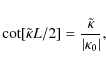 \begin{displaymath}\cot[\tilde \kappa L/2] = \frac{\tilde\kappa}{\vert\kappa_0\vert},
\end{displaymath}