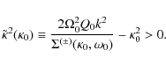 \begin{displaymath}\tilde\kappa^2(\kappa_0) \equiv \frac{2\Omega_0^2 Q_0 k^2}{\Sigma^{(\pm)}(\kappa_0,\omega_0)}
-\kappa_0^2 > 0.
\end{displaymath}
