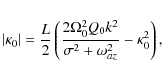 \begin{eqnarray*}\vert\kappa_0\vert = \frac{L}{2}\left(
\frac{2\Omega_0^2 Q_0 k^2}{\sigma^2 + \omega_{az}^2}
-\kappa_0^2\right),
\end{eqnarray*}
