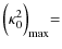 $\displaystyle \Bigl(\kappa_0^2\Bigl)_{\rm max} =$