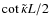 $\cot \tilde\kappa L/2$