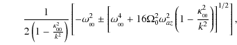 $\displaystyle \qquad \frac{1}{2\left(1-\frac{\kappa_{_{00}}^2}{k^2}\right)}
\le...
...2 \omega_{az}^2\left(1-\frac{\kappa_{_{00}}^2}{k^2}\right)\right]^{1/2}\right],$