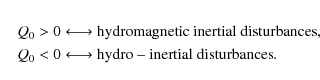 \begin{eqnarray*}& & Q_0 >0 \longleftrightarrow {\rm hydromagnetic} \ {\rm inert...
... \longleftrightarrow {\rm hydro-inertial} \ {\rm disturbances}.
\end{eqnarray*}