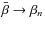 $\bar\beta \rightarrow \beta_n$