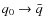 $q_0 \rightarrow \bar q$
