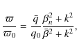 \begin{displaymath}\frac{\varpi}{\varpi_0} =
\frac{\bar q}{q_0}\frac{\beta_n^2 + k^2}{\bar\beta^2 + k^2},
\end{displaymath}