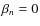 $\beta_n = 0$