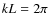 $kL = 2\pi $