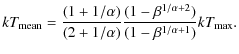 $\displaystyle kT_{{\rm mean}} = \frac{(1 + 1/\alpha)}{(2 + 1/\alpha)} \frac{(1 - \beta^{1/\alpha + 2})}{(1 - \beta^{1/\alpha + 1})} kT_{{\rm max}}.$