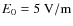 $E_0=5~\rm {V/m}$