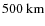 $ 500~ \rm {km}$