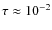 $\tau \approx 10^{-2}$