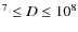 $^7 \le D \le 10^8$