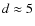 $d\approx 5$
