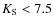 $K_{{\rm S}}<7.5$