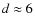 $d\approx6$