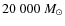 $20~000~M_{\odot}$